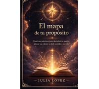 El mapa de tu propósito: Ejercicios prácticos para descubrir tu pasión, alinear tus valores y darle sentido a tu vida (Despierta tu Luz)