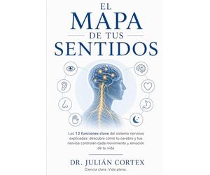 El Mapa de tus Sentidos: Las 12 funciones clave del sistema nervioso explicadas: descubre cómo tu cerebro y tus nervios controlan cada movimiento y emoción de tu vida