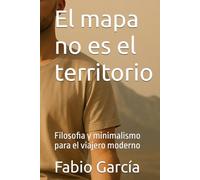 El mapa no es el territorio: Filosofia y minimalismo para el viajero moderno (Nómadas digitales y viajeros)