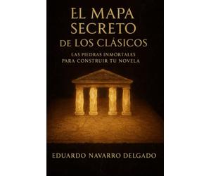 El Mapa Secreto De Los Clasicos: Las piedras inmortales para construir tu novela