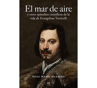 El mar de aire: y otros episodios científicos de la vida de Evangelista Torricelli (ENSAYO Y BIOGRAFIAS)