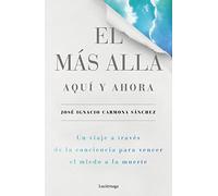 El más allá, aquí y ahora: Un viaje a través de la conciencia para vencer el miedo a la muerte (PREVENIR Y SANAR)