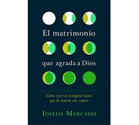 El matrimonio que agrada a Dios: Cómo vivir el evangelio hasta que la muerte nos separe