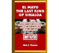El Mayo The Last King of Sinaloa: The Hidden Tale of Ismael Zambada and the Rise, Reign, and Fall of Mexico’s Most Elusive Drug Lord