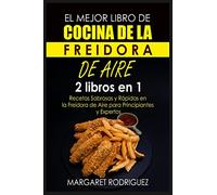 EL MEJOR LIBRO DE COCINA DE LA FREIDORA DE AIRE: 2 libros en 1: Recetas Sabrosas y Rápidas en la Freidora de Aire para Principiantes y Expertos