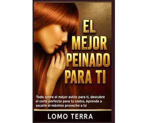 El Mejor Peinado Para Ti: Todo sobre el mejor estilo para ti, descubre el corte perfecto para tu rostro, Aprende a sacarle el máximo provecho a tu cabello
