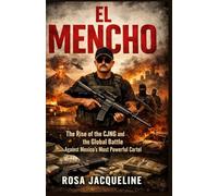 El Mencho: The Rise of the CJNG and the Global Battle Against Mexico’s Most Powerful Cartel