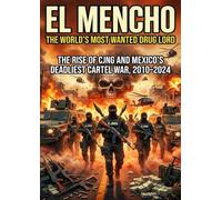 El Mencho: The World's Most Wanted Drug Lord: The Rise of CJNG and Mexico's Deadliest Cartel War, 2010-2024