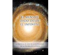 El Mensaje Dado Desde El Infinito. Tomo 1: La Profecia De Dios En La A
