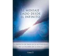 El Mensaje Dado Desde El Infinito. Tomo 3: La Profecia De Dios En La A