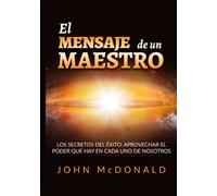 El Mensaje de un Maestro: Los secretos del éxito: aprovechar el poder que hay en cada uno de nosotros
