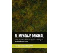 EL MENSAJE ORIGINAL: De Adán al Sello de los Profetas: Un viaje a través de la lógica, la ciencia y las profecías bíblicas.