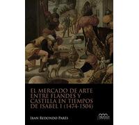 El mercado de arte entre Flandes y Castilla en tiempos de Isabel I (1474-1504): 3 (Monumentia)