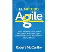 El Método Agile: Lo que Necesita Saber Sobre Gestión de Proyectos Agile, el Proceso Kanban, Pensamiento Lean, y Scrum