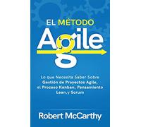 El Método Agile: Lo que Necesita Saber Sobre Gestión de Proyectos Agile, el Proceso Kanban, Pensamiento Lean, y Scrum