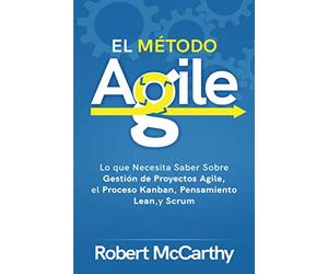 El Método Agile: Lo que Necesita Saber Sobre Gestión de Proyectos Agile, el Proceso Kanban, Pensamiento Lean, y Scrum (Pensamiento inteligente)