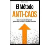 El Método Anti-Caos: Cómo organizar tu vida, triplicar tu productividad y recuperar 2 horas al día sin agotarte