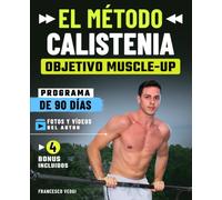 El Método Calistenia: Objetivo Muscle-Up: el programa de 90 días con tu peso corporal, fotos y vídeos reales del autor y progresiones por niveles, para un cuerpo fuerte y ágil aunque partas de cero