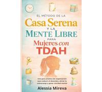 El método de la casa serena y la mente libre para mujeres con TDAH: Una guía práctica de organización para reducir el desorden, aliviar la sobrecarga y ganar claridad mental