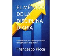 EL MÉTODO DE LA DISCIPLINA DIARIA: Cómo dejar de procrastinar y construir la mejor versión de ti mismo