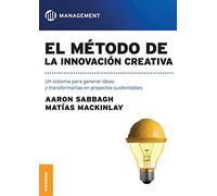 El método de la innovación creativa: Un Sistema Para Generar Ideas Y Transformarlas En Proyectos Sustentables (SIN COLECCION)