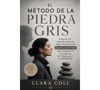 El método de la piedra gris: Manual de supervivencia para tratar con narcisistas inevitables en la familia, el trabajo o la expareja