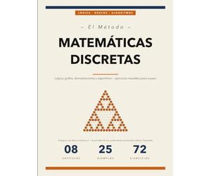 El Método de las Matemáticas Discretas: Conceptos, Ejemplos Resueltos y Ejercicios para Dominar la Lógica, las Demostraciones, los Grafos y los Algoritmos