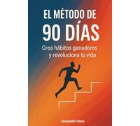 El Método de los 90 Días: Crea hábitos ganadores y revoluciona tu vida
