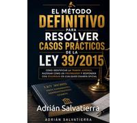 El Método Definitivo para Resolver Casos Prácticos de la Ley 39/2015: Cómo identificar la trampa jurídica, razonar como un preparador y responder con seguridad en cualquier examen oficial