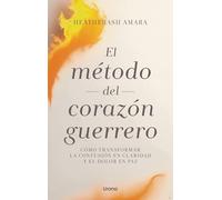 El método del corazón guerrero: Cómo transformar la confusión en claridad y el dolor en paz (Crecimiento personal)