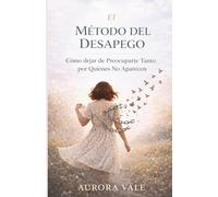 El Método del Desapego: Cómo dejar de Preocuparte Tanto por Quienes No Aparecen (Serie Poder Emocional)