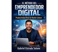El Método del Emprendedor digital: Productividad Real sin Hustle Culture