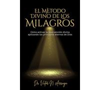 El Método Divino de Los Milagros: Cómo activar la intervención divina aplicando los principios eternos de Dios