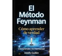 EL MÉTODO FEYNMAN: CÓMO APRENDER DE VERDAD: COMPRENDER, NO MEMORIZAR