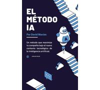 El método IA: Un método que maximiza tu compañía bajo el nuevo contexto tecnológico de la inteligencia artificial.