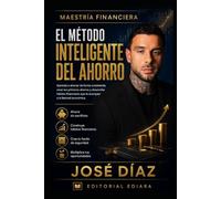 EL MÉTODO INTELIGENTE DEL AHORRO: El sistema que ahorra por ti mientras tú vives tu vida. (Maestría Financiera)