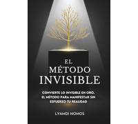 El Método Invisible: Convierte lo invisible en oro, el método para manifestar sin esfuerzo tu realidad