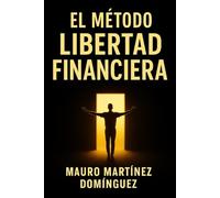 El Método LIBERTAD FINANCIERA: Gana dinero incluso cuando no trabajas, domina tus finanzas y vive sin jefes, horarios ni estrés económico.
