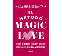 El método Magic Love / The Magic Love Method: Atrae El Amor a Tu Vida Y Cultiva Relaciones De Alta Consciencia