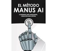 El método Manus AI: Contenido más inteligente, creación más rápida (Estrategias más inteligentes para los Negocios modernos)