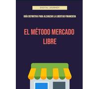 El Método Mercado Libre: Guía Definitiva para Alcanzar la Libertad Financiera: Estrategias Comprobadas para Crear un Negocio Rentable y Recuperar Tu Tiempo con el E-commerce