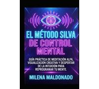 El Método Silva de Control Mental: Guía Práctica de Meditación Alfa, Visualización Creativa y Despertar de la Intuición para Reprogramar tu Mente
