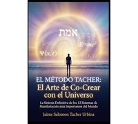 EL MÉTODO TACHER: El Arte de Co-Crear con el Universo: La Síntesis Definitiva de los 12 Sistemas de Manifestación más Importantes del Mundo