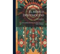 El México Desconocido: Cinco Años De Exploración Entre Las Tribus De La Sierra Madre Occidental...