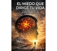 El miedo que dirige tu vida - Neurociencia, ansiedad y las decisiones invisibles que están moldeando tú destino