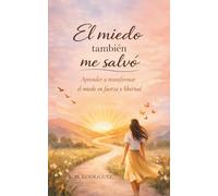 El miedo también me salvó: Aprende a transformar el miedo en fuerza y libertad