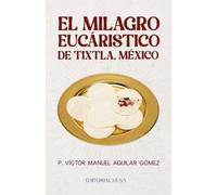 El Milagro Eucáristico de Tixtla, México: Historia, testimonios y estudio científico de la hostia consagrada que sangró en Guerrero
