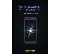EL MINIMALISTA DIGITAL: El Plan Práctico para Silenciar el Caos, Limpiar tu Mente y Triplicar tu Foco