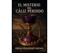 El Misterio del Cáliz Perdido: Traiciones, Sociedades Ocultas, Masonería, Asesinato, Confabulaciones, Secretos Templarios, Plagios, Mentiras, Monasterios y Pasajes Ocultos.