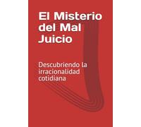 El Misterio del Mal Juicio: Descubriendo la irracionalidad cotidiana